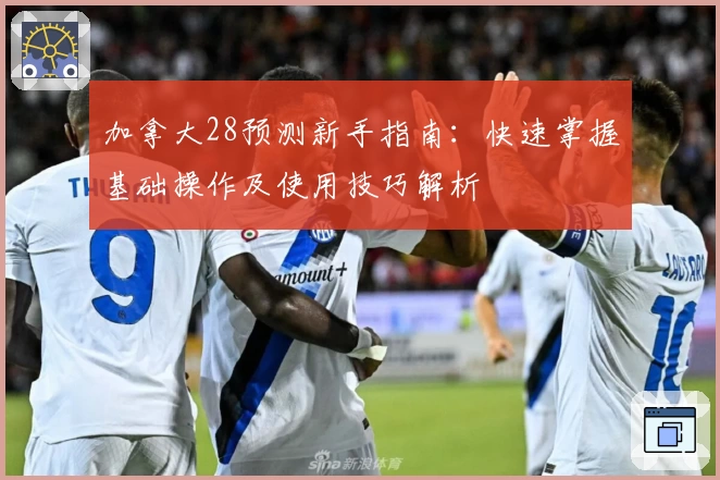 加拿大28预测新手指南：快速掌握基础操作及使用技巧解析