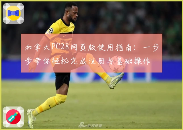 加拿大PC28网页版使用指南：一步步带你轻松完成注册与基础操作