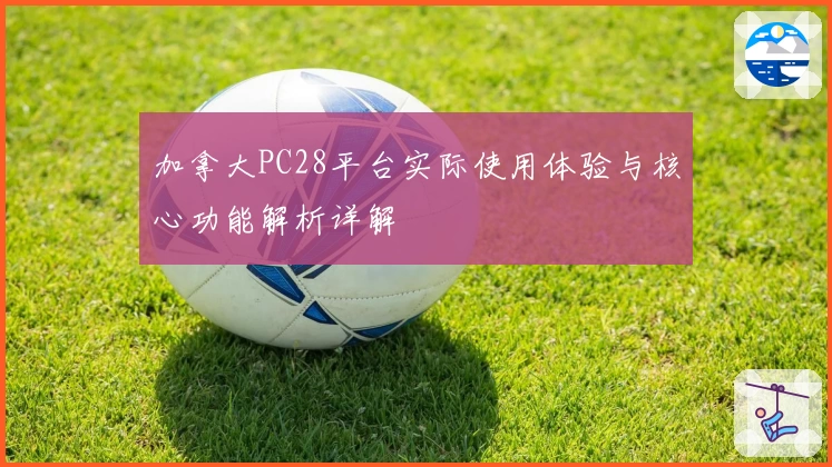 加拿大PC28平台实际使用体验与核心功能解析详解