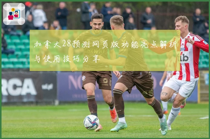 加拿大28预测网页版功能亮点解析与使用技巧分享