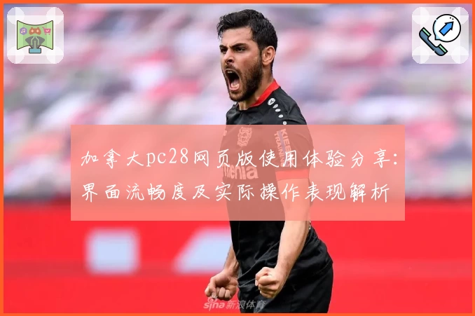 加拿大pc28网页版使用体验分享：界面流畅度及实际操作表现解析