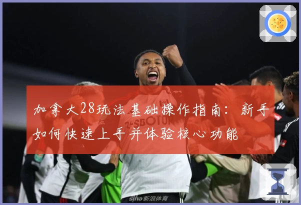 加拿大28玩法基础操作指南：新手如何快速上手并体验核心功能