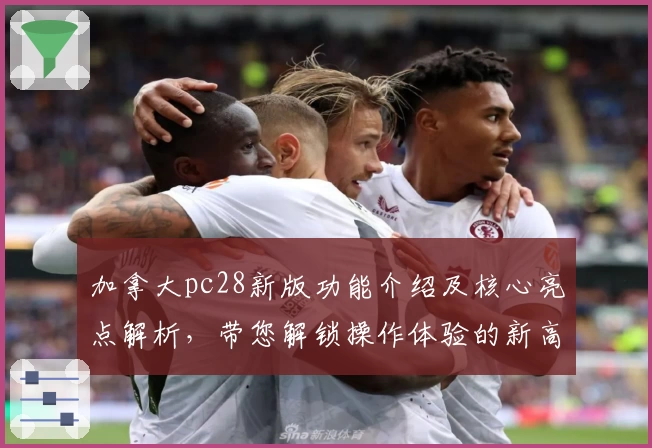 加拿大pc28新版功能介绍及核心亮点解析，带您解锁操作体验的新高度