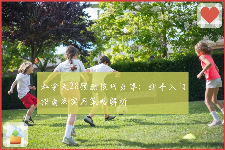 加拿大28预测技巧分享：新手入门指南及实用策略解析