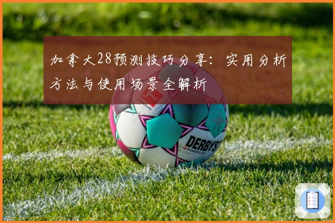 加拿大28预测技巧分享：实用分析方法与使用场景全解析