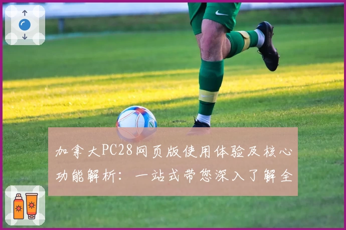 加拿大PC28网页版使用体验及核心功能解析：一站式带您深入了解全面特点