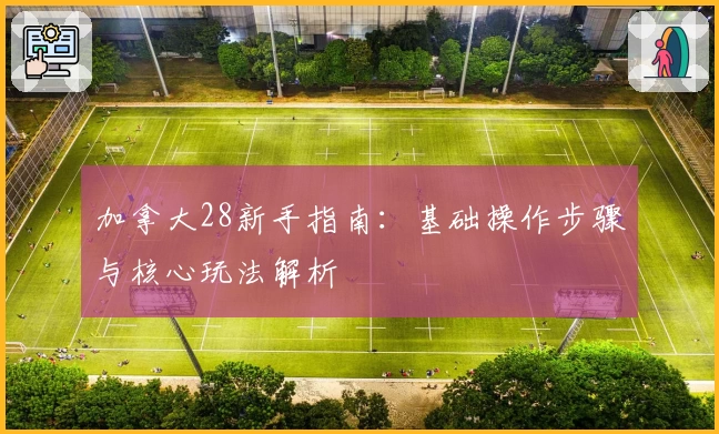 加拿大28新手指南：基础操作步骤与核心玩法解析