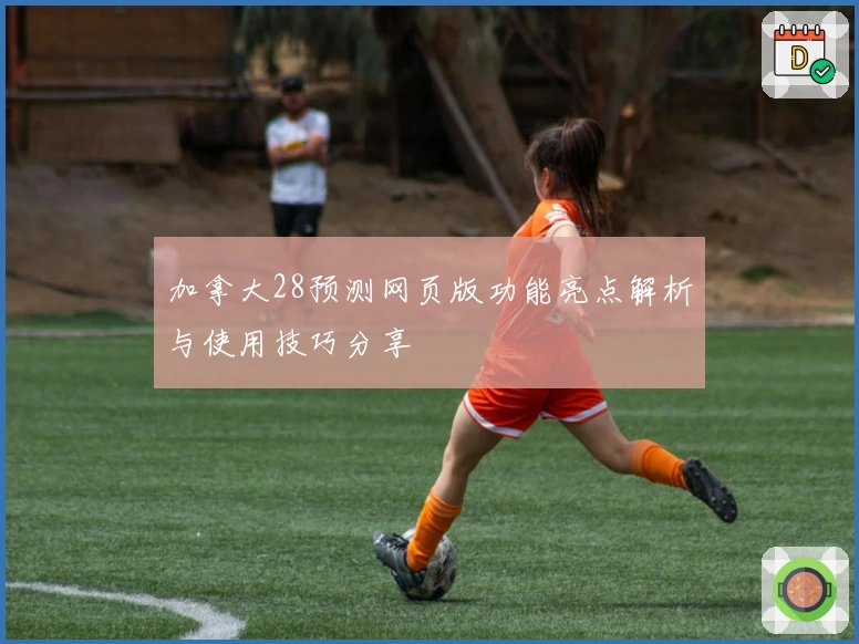 加拿大28预测网页版功能亮点解析与使用技巧分享