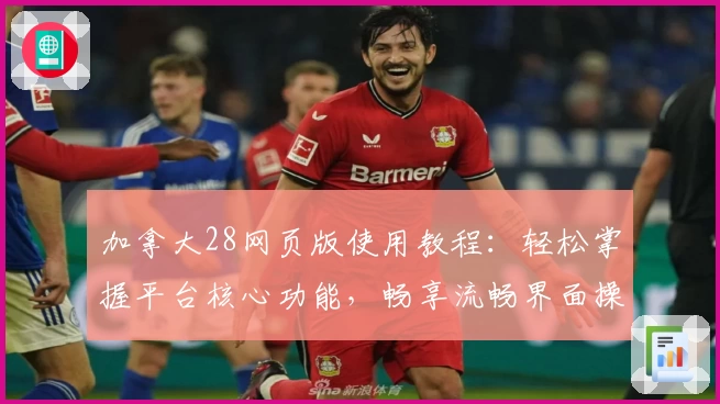 加拿大28网页版使用教程:轻松掌握平台核心功能,畅享流畅界面操作体验