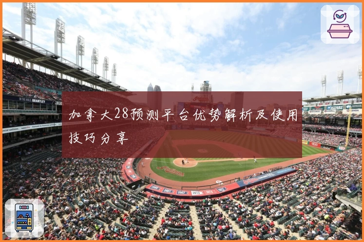 加拿大28预测平台优势解析及使用技巧分享