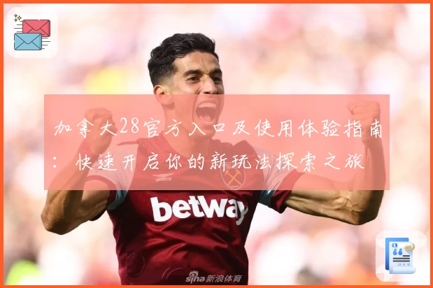 加拿大28官方入口及使用体验指南：快速开启你的新玩法探索之旅